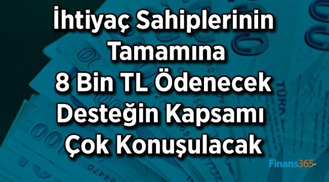 İhtiyaç Sahiplerinin Tamamına 8 Bin TL Ödenecek Desteğin Kapsamı Çok Konuşulacak