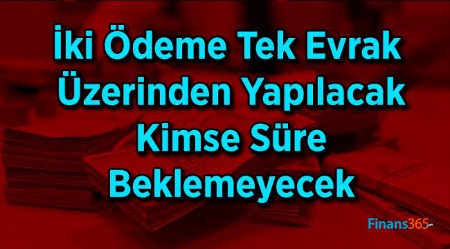 İki Ödeme Tek Evrak Üzerinden Yapılacak Kimse Süre Beklemeyecek