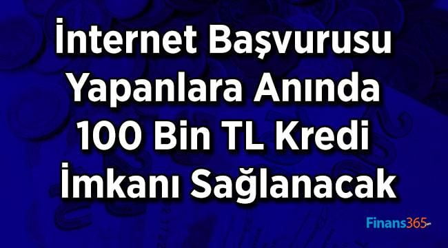 İnternet Başvurusu Yapanlara Anında 100 Bin TL Kredi İmkanı Sağlanacak