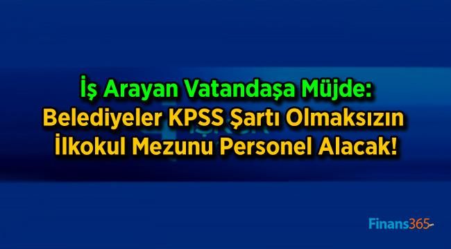 İş Arayan Vatandaşa Müjde: Belediyeler KPSS Şartı Olmaksızın İlkokul Mezunu Personel Alacak!