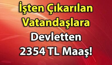 İşten Çıkarılan Vatandaşlar İçin Müjdeli Haber Geldi! Devletten 2354 TL’ye Kadar Maaş!