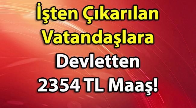 İşten Çıkarılan Vatandaşlar İçin Müjdeli Haber Geldi! Devletten 2354 TL’ye Kadar Maaş!