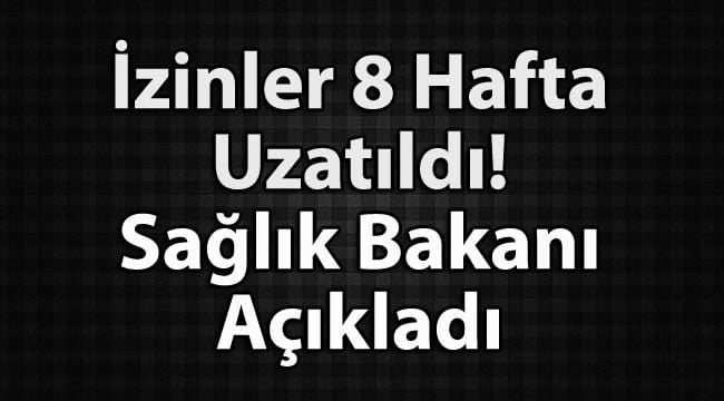 İzinler 8 Hafta Uzatıldı! Sağlık Bakanı Fahrettin Koca Açıkladı