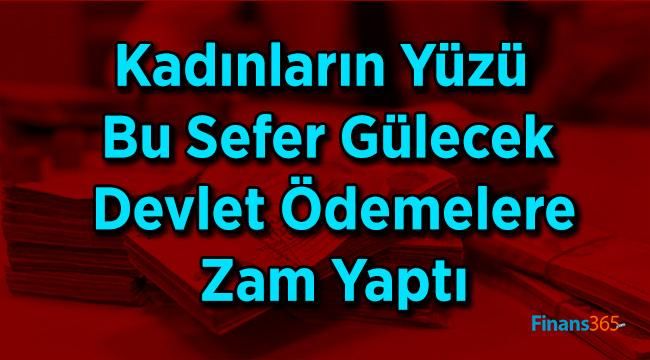 Kadınların Yüzü Bu Sefer Gülecek Devlet Ödemelere Zam Yaptı