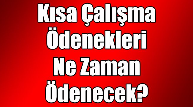 Kısa Çalışma Ödenekleri Ne Zaman Ödenecek?