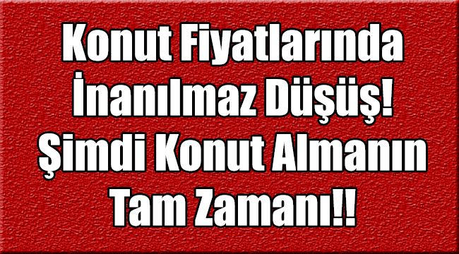 Konut Fiyatlarında İnanılmaz Düşüş! Şimdi Konut Almanın Tam Zamanı