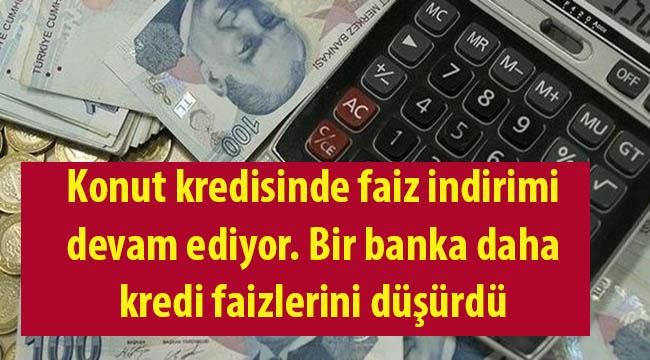 Konut Kredilerinde Faiz İndirimi Devam Ediyor, Bir Banka Daha Kredi Faizlerini Düşürdü