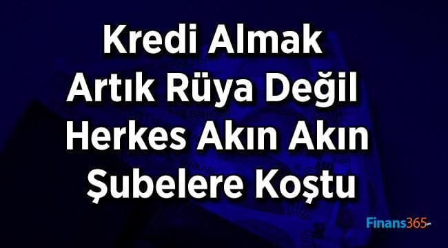 Kredi Almak Bundan Sonra Zor Değil! Duyan Banka Şubelerine Koştu