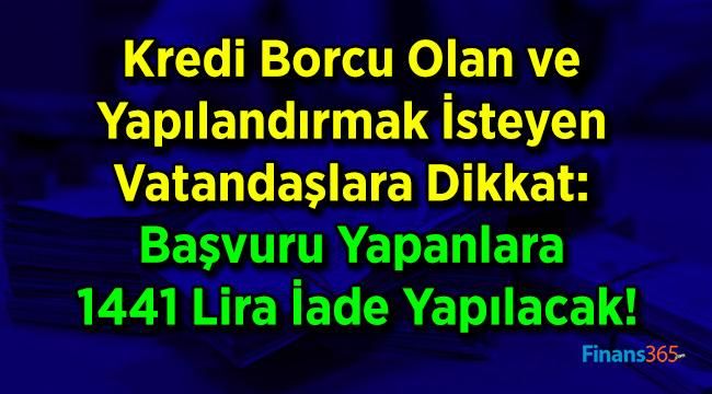 Kredi Borcu Olan ve Yapılandırmak İsteyen Vatandaşlara Dikkat: Başvuru Yapanlara 1441 Lira İade Yapılacak!