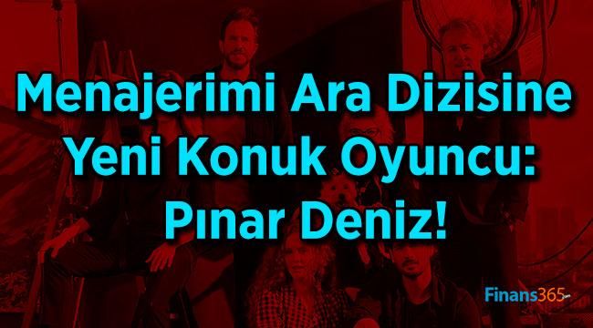 Menajerimi Ara Dizisine Yeni Konuk Oyuncu: Pınar Deniz!