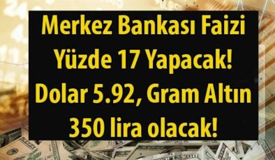 Merkez Bankası Faizleri Yüzde 17’ye Düşürecek, Dolar 5,92, Gram Altın 350 lira Olacak!