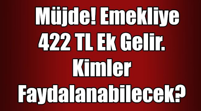 Müjde! Emekliye 422 TL Ek Gelir! Kimler Faydalanabilecek?