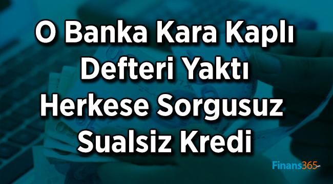 O Banka Kara Kaplı Defteri Yaktı Herkese Sorgusuz Sualsiz Kredi