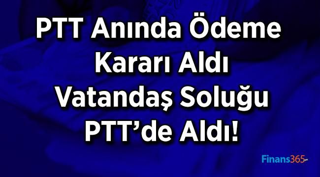 PTT Anında Ödeme Kararı Aldı Vatandaş Soluğu PTT’de Aldı!