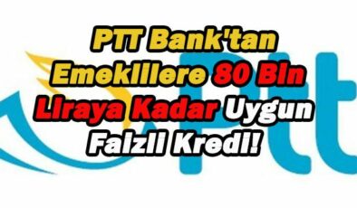 PTT Bank’tan Emeklilere 80 Bin Liraya Kadar Uygun Faizli Kredi!