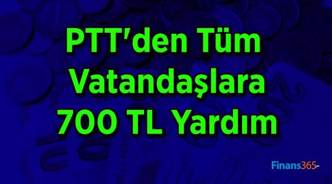 PTT’den Tüm Vatandaşlara 700 TL Yardım