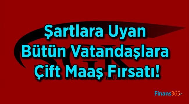 Şartlara Uyan Bütün Vatandaşlara Çift Maaş Fırsatı!
