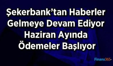 Şekerbank’tan Müjdeli Haberler Geldi! Temmuz Ayında Ödemeler Başlıyor!