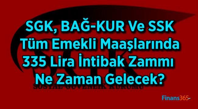 SGK, BAĞ-KUR Ve SSK Tüm Emekli Maaşlarında 335 Lira İntibak Zammı Ne Zaman Gelecek?