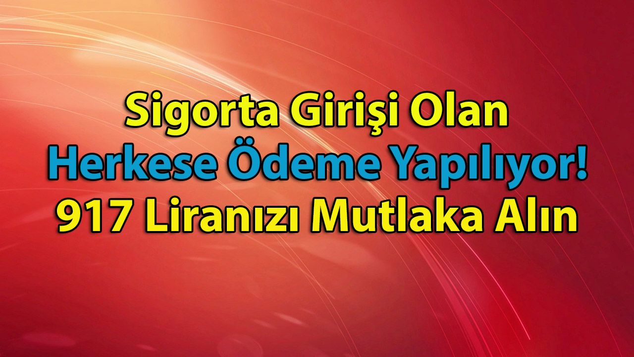 Sigorta Girişi Olan Herkese Ödeme Yapılıyor! 917 Liranızı Mutlaka Alın
