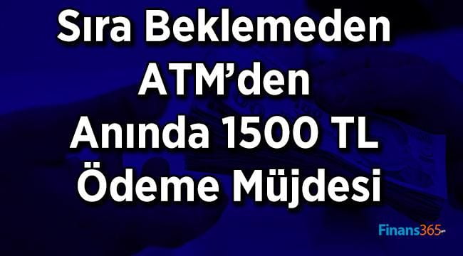 Sıra Beklemeden ATM’den Anında 1500 TL Ödeme Müjdesi