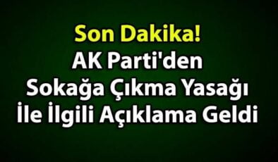 Son Dakika! AK Parti’den Sokağa Çıkma Yasağı İle İlgili Açıklama Geldi
