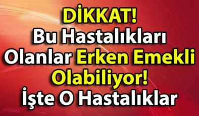 Son Dakika! Bu Hastalıkları Olanlar Erken Emekli Olabiliyor! İşte O Hastalıklar