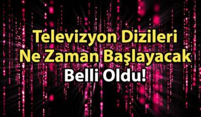 Televizyon Dizileri Ne Zaman Başlayacak Belli Oldu!