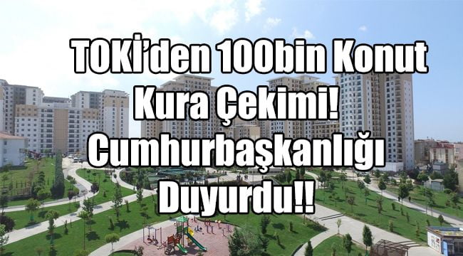 TOKİ’den 100bin Konut Kura Çekimi! Cumhurbaşkanlığı Duyurdu