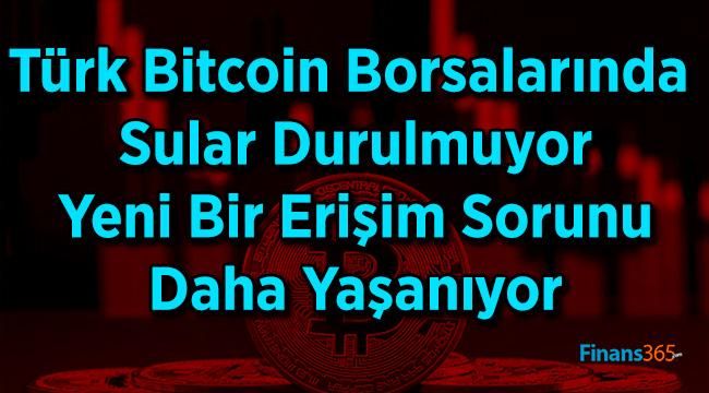 Türk Bitcoin Borsalarında Sular Durulmuyor Yeni Bir Erişim Sorunu Daha Yaşanıyor
