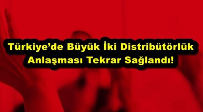 Türkiye’de Büyük İki Distribütörlük Anlaşması Tekrar Sağlandı!