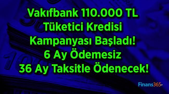 Vakıfbank 110.000 TL Tüketici Kredisi Kampanyası Başladı! 6 Ay Ödemesiz 36 Ay Taksitle Ödenecek!