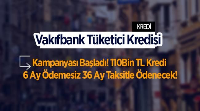 Vakıfbank Tüketici Kredisi Kampanyası Başladı! 110Bin TL Kredi 6 Ay Ödemesiz 36 Ay Taksitle Ödenecek!