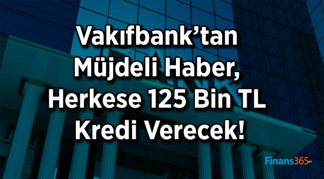 Vakıfbank’tan Müjdeli Haber, Herkese 125 Bin TL Kredi Verecek!