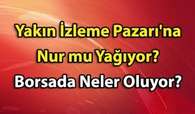 Yakın İzleme Pazarı’na (YİP) Nur mu Yağıyor? Borsada Neler Oluyor?