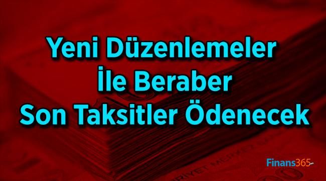 Yeni Düzenlemeler İle Beraber Son Taksitler Ödenecek