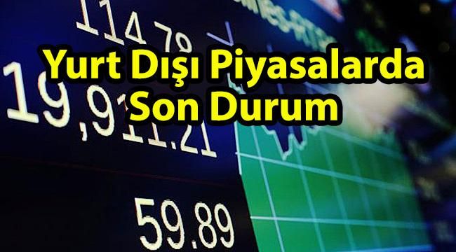 Yurt Dışı Piyasalarda Son Durum