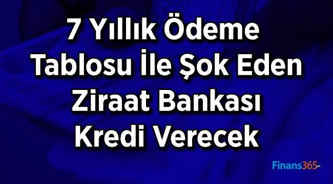 Ziraat Bankasından Şok Kredi! 7 Yıllık Ödeme Tablosu İle Kampanya