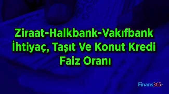 Ziraat-Halkbank-Vakıfbank İhtiyaç, Taşıt Ve Konut Kredi Faiz Oranı