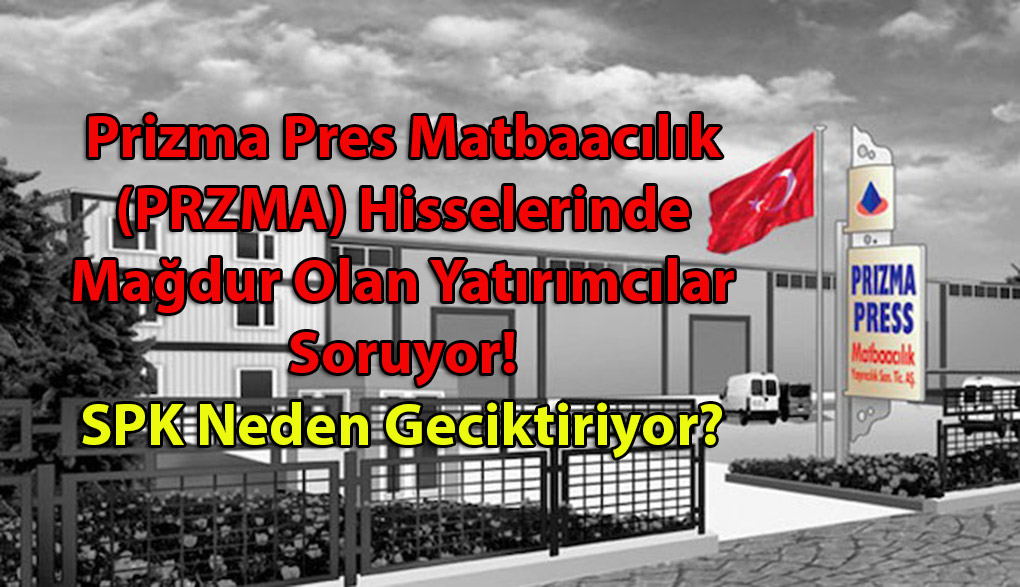 Prizma Pres Matbaacılık (PRZMA) Hisselerinde Mağdur Olan Yatırımcılar Soruyor! SPK Neden Geciktiriyor?