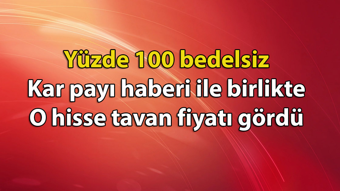 Yüzde 100 bedelsiz kar payı haberi ile birlikte o hisse tavan fiyatı gördü