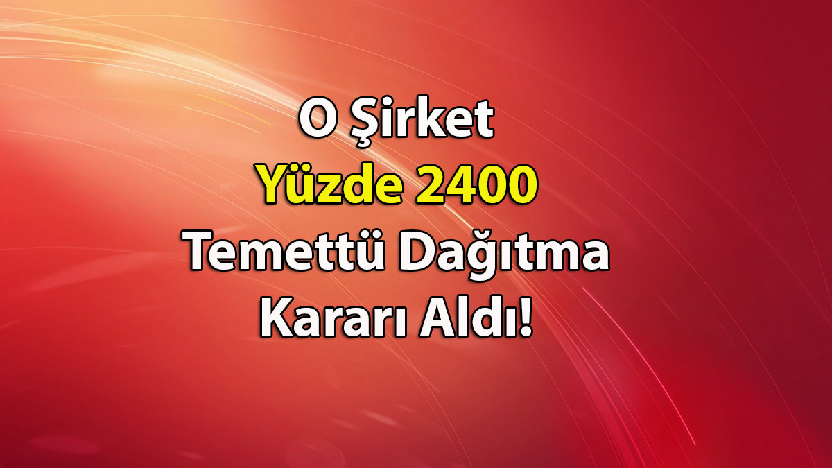 O Şirket Yüzde 2400 Temettü Dağıtma Kararı Aldı! Şirket Yatırımcısını Sevindirmeye Devam Ediyor