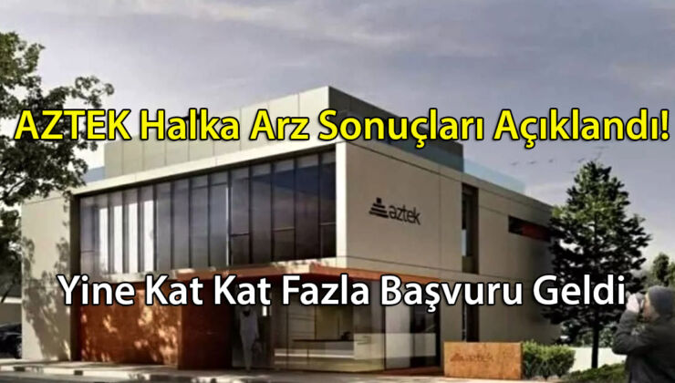 AZTEK Halka Arz Sonuçları Açıklandı! Yine Kat Kat Fazla Başvuru Geldi