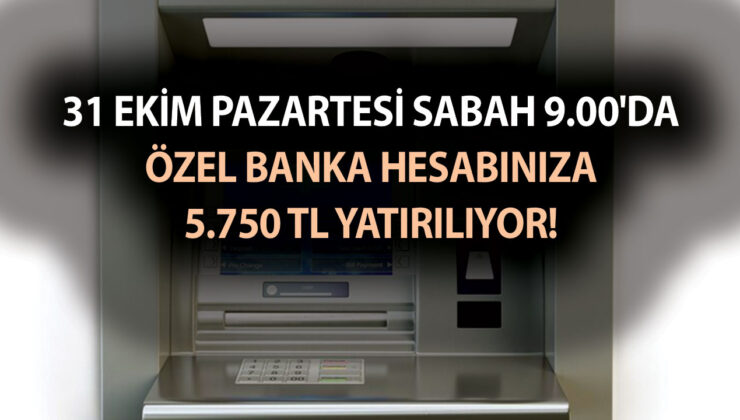 31 Ekim Pazartesi sabah 9.00’da banka hesabınıza 5.750 TL yatırılıyor! Size yakın ATM’den alabilirsiniz
