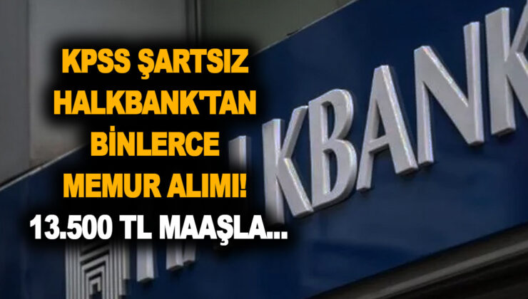 KPSS şartsız Halkbank’tan binlerce memur alımı ilanı geldi! İşte 13.500 TL maaşla memur alımı başvuru şartları