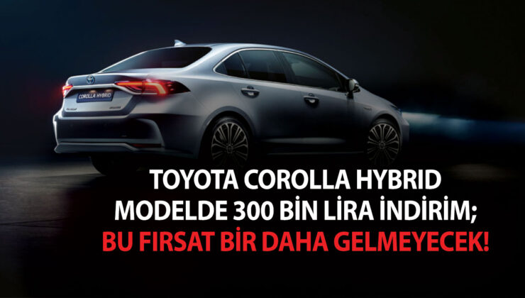 Toyota Corolla Hybrid modelde 300 bin lira indirim; Bu fırsat bir daha gelmeyecek