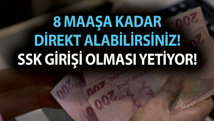 8 maaşa kadar direkt alabilirsiniz! SSK girişi olması yetiyor! 6 aydan fazla çalışan herkesi kapsıyor!