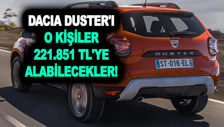 Dacia Duster’ı o kişiler 221.851 TL’ye alabilecekler! Alırken bunu ibraz edin yeter!