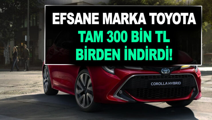 Efsane marka Toyota tam 300 bin TL birden indirdi! Bu liste bir daha mümkün değil gelmez!