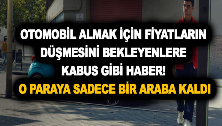 Otomobil almak için fiyatların düşmesini bekleyenlere kabus gibi haber! O paraya sadece bir araba kaldı